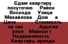 Сдам квартиру посуточно  › Район ­ Восхода  › Улица ­ Михайлова › Дом ­ 6а › Цена ­ 1 000 › Стоимость за час ­ 200 - Адыгея респ., Майкоп г. Недвижимость » Квартиры аренда посуточно   . Адыгея респ.,Майкоп г.